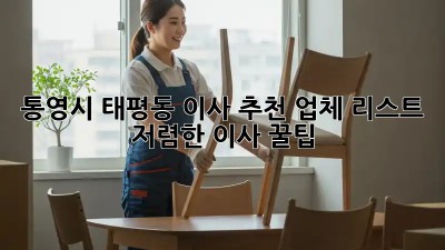 통영시 태평동 이사 추천 업체 리스트 & 저렴한 이사 꿀팁! 🚛🏠