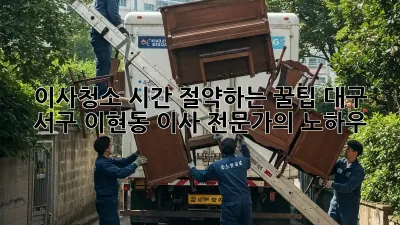 이사청소, 시간 절약하는 꿀팁! 대구 서구 이현동 이사 전문가의 노하우