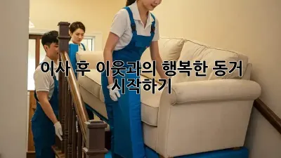 이사 후, 이웃과의 행복한 동거 시작하기
