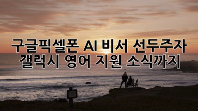 구글픽셀폰📱: AI 비서 선두주자? 갤럭시 영어 지원 소식까지!